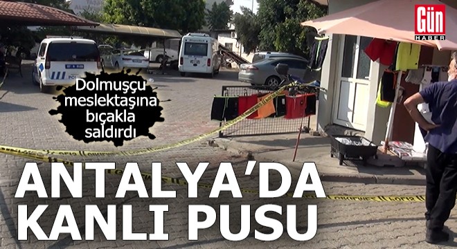 Antalya da dolmuşçu meslektaşına pusu kurup bıçakla saldırdı
