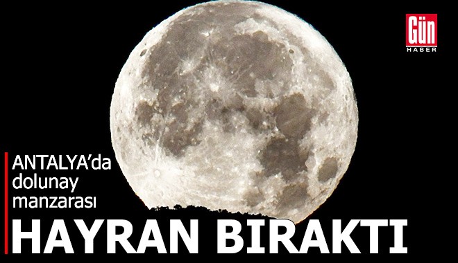 Antalya’da dolunay manzarası hayran bıraktı