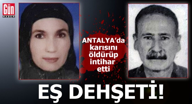 Antalya da eş dehşeti! Karısını öldürüp, intihar etti