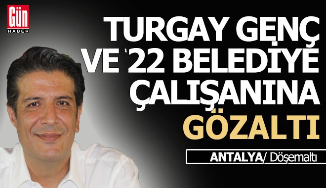 Antalya'da eski CHP'li başkan Turgay Genç'e gözaltı kararı