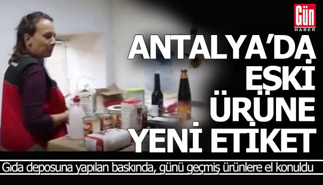 Antalya'da eski gıda ürünlerine yeni etiket basan depoya baskın