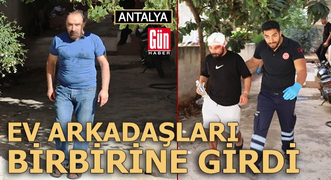 Antalya da ev arkadaşları birbirine girdi