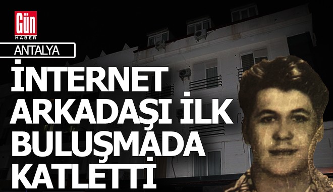 Antalya'da evine çağırdığı internet arkadaşı tarafından katledildi