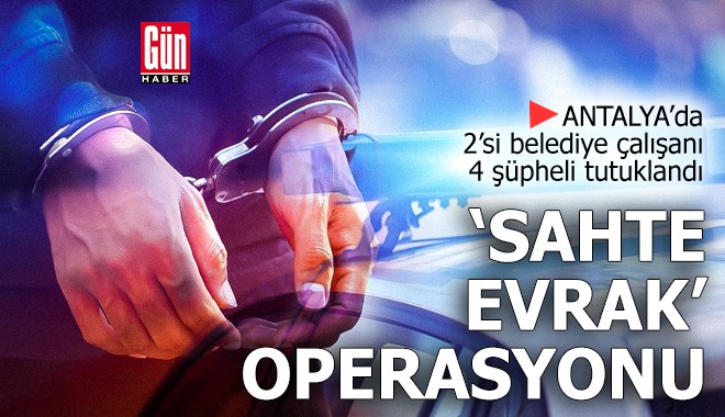 Antalya'da evrakta sahtecilik operasyonuna 4 tutuklama