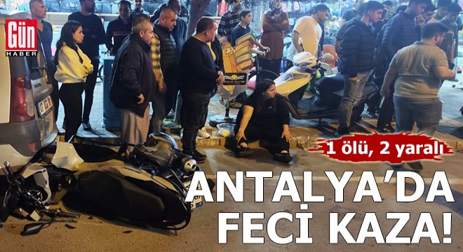 Antalya da feci kaza: 1 ölü, 2 yaralı
