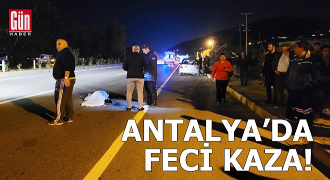 Antalya da feci kaza! Hayatını kaybetti