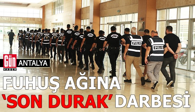 Antalya'da fuhuş ağına 'Son Durak' darbesi