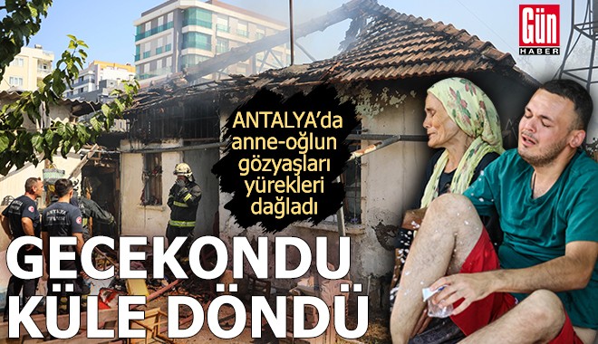 Antalya'da gecekondu küle döndü! Anne-oğul gözyaşı döktü