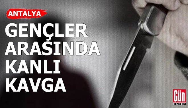 Antalya'da gençler arasında kanlı kavga