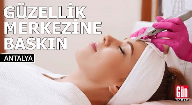 Antalya da güzellik merkezine baskın