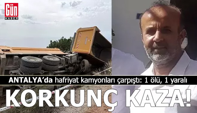 Antalya'da hafriyat kamyonları çarpıştı: 1 ölü, 1 yaralı