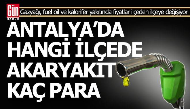 Antalya'da hangi ilçede akaryakıt kaç para?..