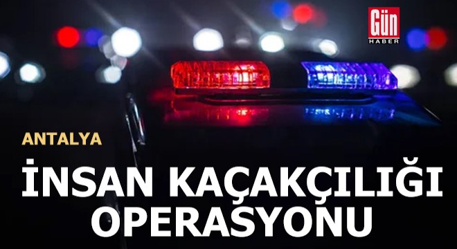 Antalya da insan kaçakçılığı operasyonu