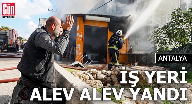 Antalya da iş yeri alev alev yandı