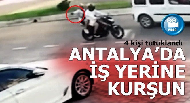Antalya da iş yerine kurşun yağdırdılar... 4 kişi tutuklandı