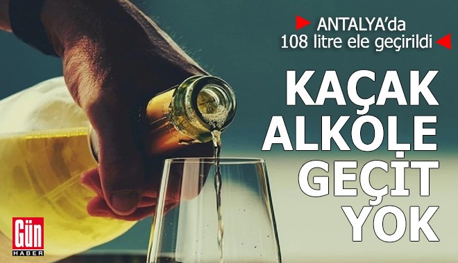 Antalya'da kaçak alkole geçit yok