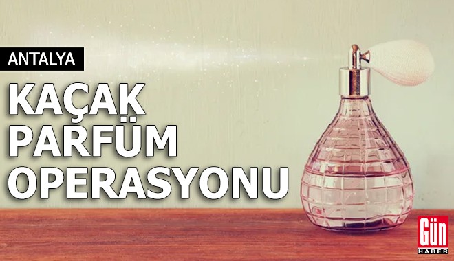 Antalya'da kaçak parfüm operasyonu