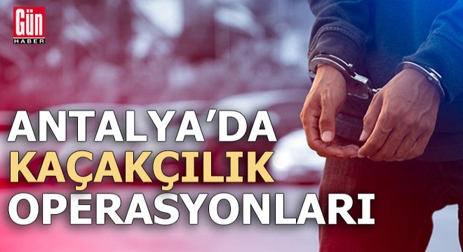 Antalya da kaçakçılık operasyonları