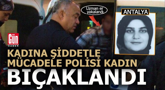 Antalya da kadın polise 3 bıçak darbesi