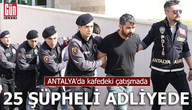 Antalya'da kafedeki çatışmada 25 şüpheli adliyede