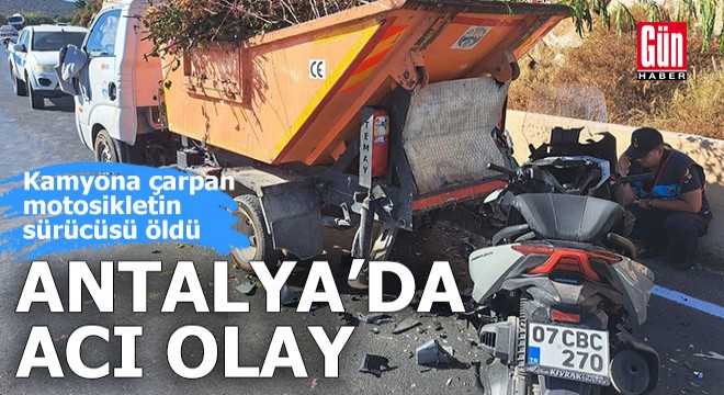 Antalya da kamyona çarpan motosikletin sürücüsü öldü