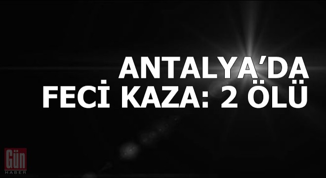 Antalya da kamyonetle otomobil kafa kafaya çarpıştı: 2 ölü