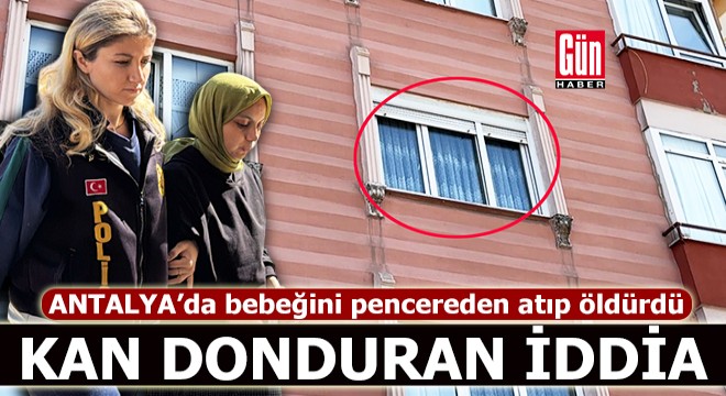 Antalya da kan donduran iddia! Bebeğini 2.kattan atıp öldürdü