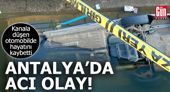 Antalya da kanala düşen otomobilde hayatını kaybetti