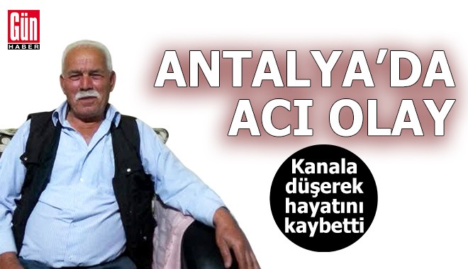 Antalya'da kanala düşerek hayatını kaybetti