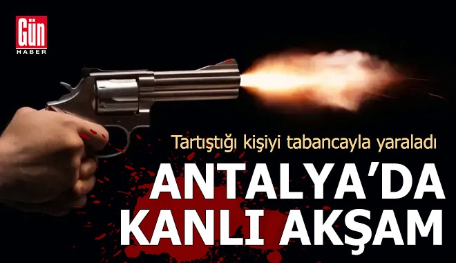 Antalya'da kanlı akşam! Tartıştığı kişiyi tabancayla yaraladı
