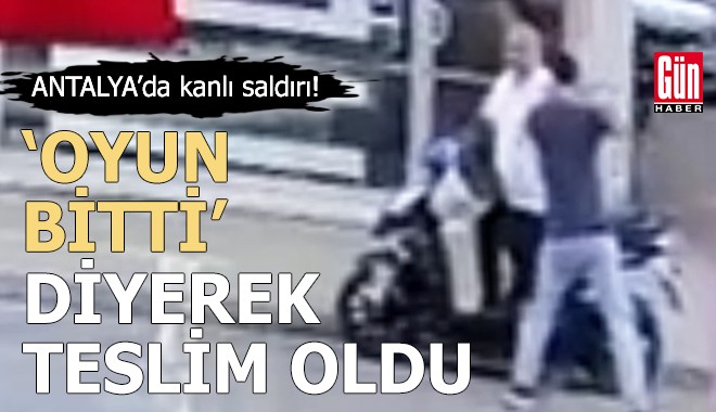 Antalya'da kanlı saldırı! 'Oyun bitti' diyerek teslim oldu