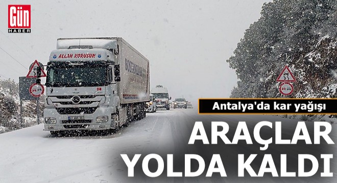 Antalya da kar yağışı; araçlar D400 yolunda kaldı
