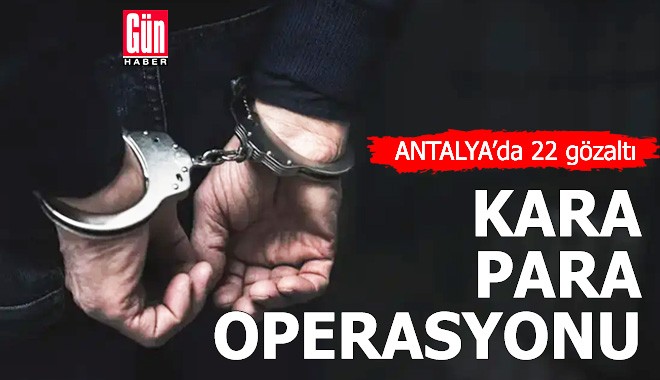 Antalya'da kara para operasyonu: 22 gözaltı