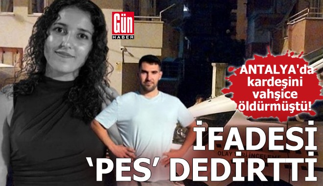 Antalya'da kardeşini vahşice öldürmüştü! İfadesi 'pes' dedirtti