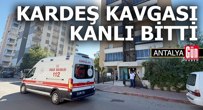 Antalya da kardeşlerin kavgası kanlı bitti: 2 yaralı
