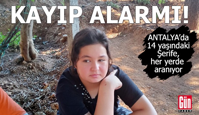 Antalya’da kayıp alarmı! 14 yaşındaki Şerife her yerde aranıyor