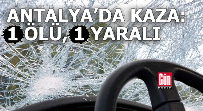 Antalya da kaza: 1 ölü, 1 yaralı