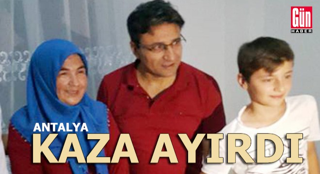 Antalya da kaza; anne öldü, eşi ve oğlu ağır yaralandı