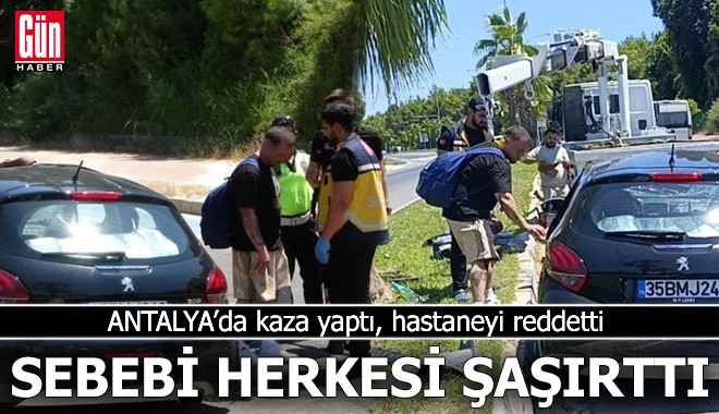 Antalya'da kaza yaptı, hastaneyi reddetti