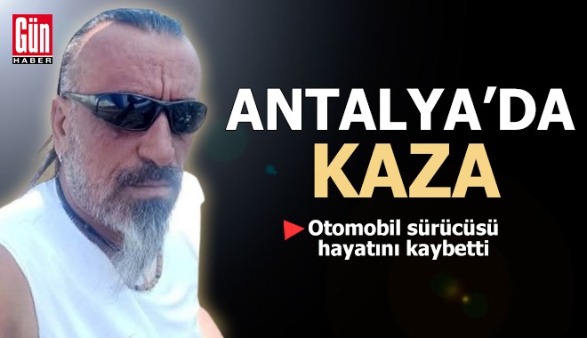 Antalya'da kazada ağır yaralanan sürücü kurtarılamadı
