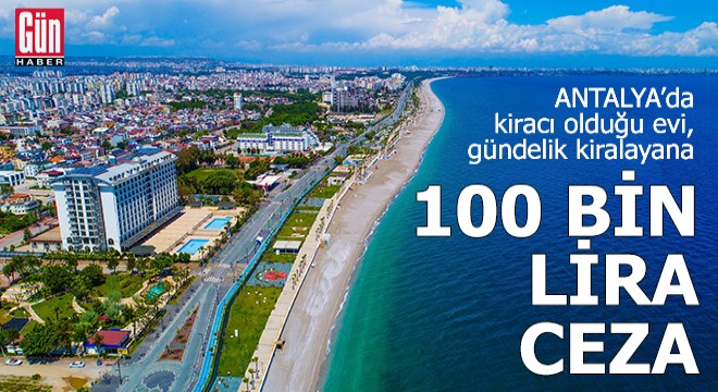 Antalya da kiracı olduğu evi, gündelik kiralayana 100 bin lira ceza