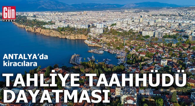 Antalya da kiracılara tahliye taahhüdü dayatması