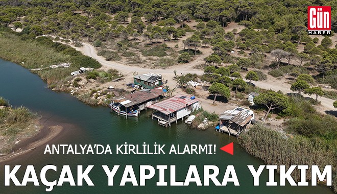 Antalya'da kirlilik alarmı! Kaçak yapılara yıkım
