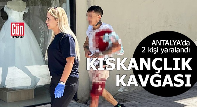 Antalya da kıskançlık kavgası: 2 yaralı