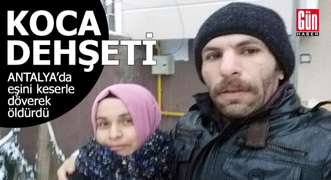 Antalya da koca dehşeti! Eşini keserle döverek öldürdü