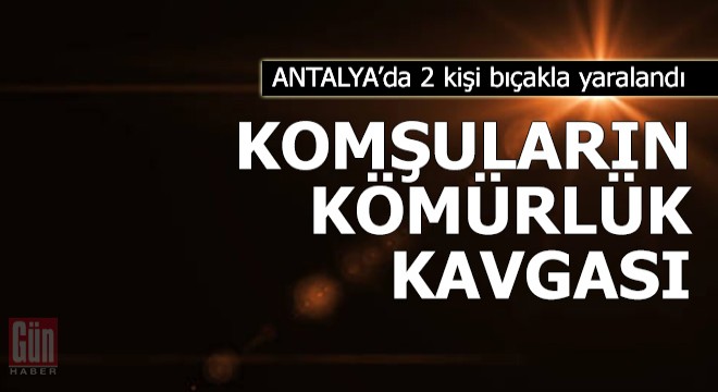 Antalya da komşuların kömürlük kavgası: 2 yaralı