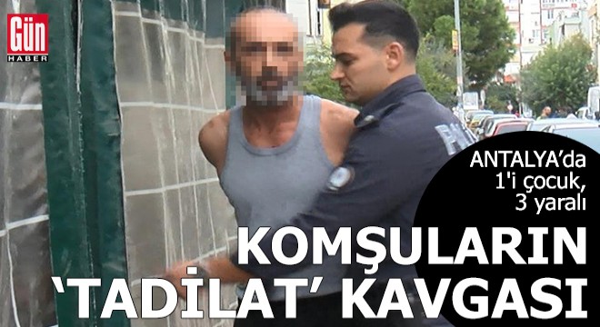 Antalya da komşuların  tadilat  kavgası; 1 i çocuk, 3 yaralı