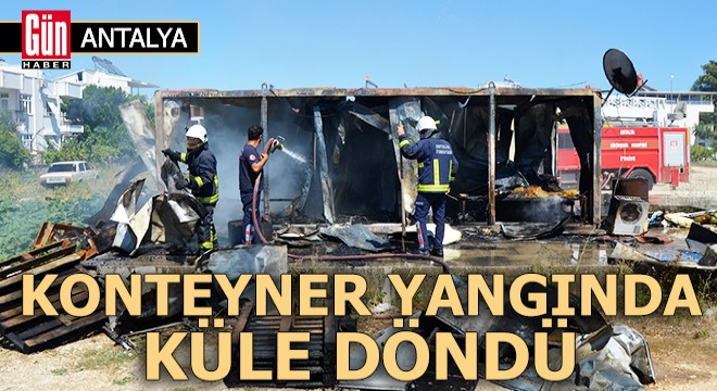 Antalya da konteyner yangında küle döndü