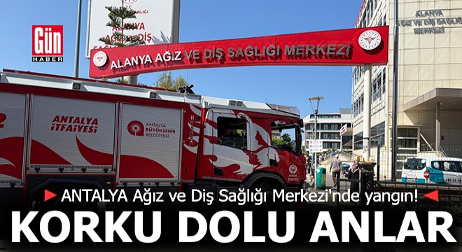 Antalya da korku dolu anlar! Ağız ve Diş Sağlığı Merkezi nde yangın