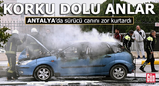 Antalya da korku dolu anlar! Sürücü canını zor kurtardı